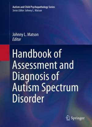 Handbook of Assessment and Diagnosis of Autism Spectrum Disorder de Johnny L. Matson