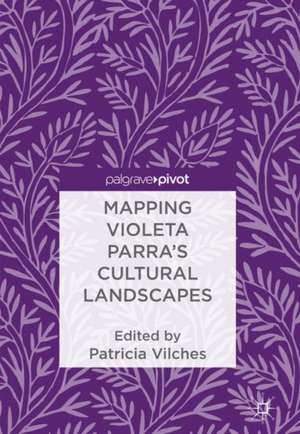 Mapping Violeta Parra’s Cultural Landscapes de Patricia Vilches