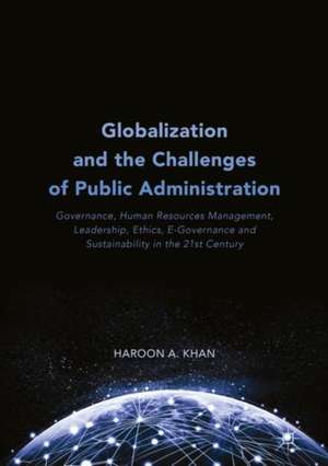 Globalization and the Challenges of Public Administration: Governance, Human Resources Management, Leadership, Ethics, E-Governance and Sustainability in the 21st Century de Haroon A. Khan