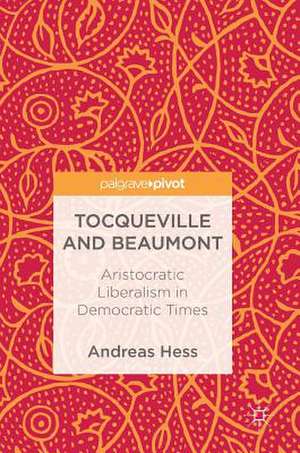 Tocqueville and Beaumont: Aristocratic Liberalism in Democratic Times de Andreas Hess