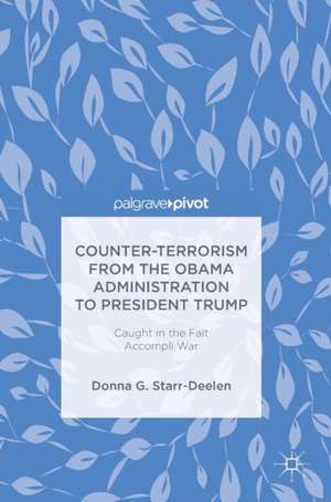 Counter-Terrorism from the Obama Administration to President Trump: Caught in the Fait Accompli War de Donna G. Starr-Deelen