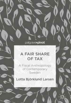 A Fair Share of Tax: A Fiscal Anthropology of Contemporary Sweden de Lotta Björklund Larsen