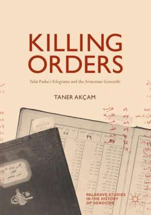 Killing Orders: Talat Pasha’s Telegrams and the Armenian Genocide de Taner Akçam