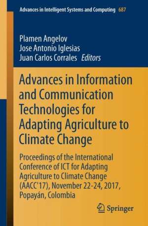 Advances in Information and Communication Technologies for Adapting Agriculture to Climate Change: Proceedings of the International Conference of ICT for Adapting Agriculture to Climate Change (AACC'17), November 22-24, 2017, Popayán, Colombia de Plamen Angelov