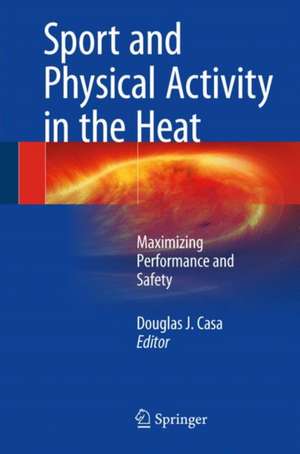 Sport and Physical Activity in the Heat: Maximizing Performance and Safety de Douglas J. Casa