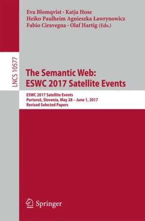 The Semantic Web: ESWC 2017 Satellite Events: ESWC 2017 Satellite Events, Portorož, Slovenia, May 28 – June 1, 2017, Revised Selected Papers de Eva Blomqvist