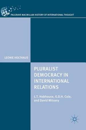 Pluralist Democracy in International Relations: L.T. Hobhouse, G.D.H. Cole, and David Mitrany de Leonie Holthaus