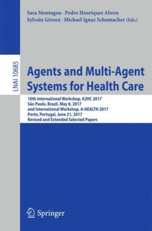 Agents and Multi-Agent Systems for Health Care: 10th International Workshop, A2HC 2017, São Paulo, Brazil, May 8, 2017, and International Workshop, A-HEALTH 2017, Porto, Portugal, June 21, 2017, Revised and Extended Selected Papers de Sara Montagna