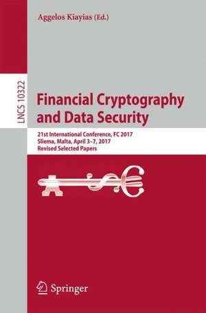 Financial Cryptography and Data Security: 21st International Conference, FC 2017, Sliema, Malta, April 3-7, 2017, Revised Selected Papers de Aggelos Kiayias