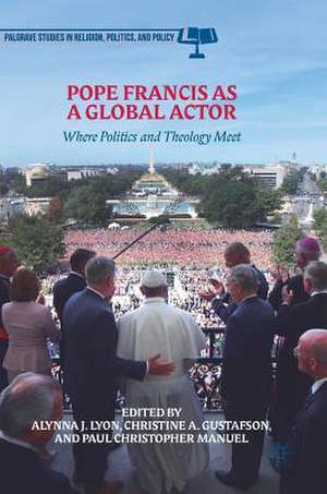 Pope Francis as a Global Actor: Where Politics and Theology Meet de Alynna J. Lyon