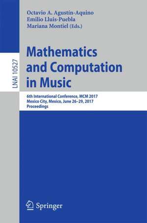 Mathematics and Computation in Music: 6th International Conference, MCM 2017, Mexico City, Mexico, June 26-29, 2017, Proceedings de Octavio A. Agustín-Aquino