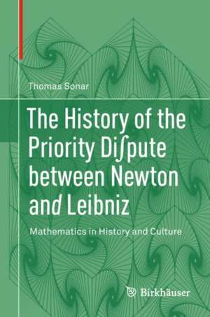 The History of the Priority Di∫pute between Newton and Leibniz: Mathematics in History and Culture de Thomas Sonar