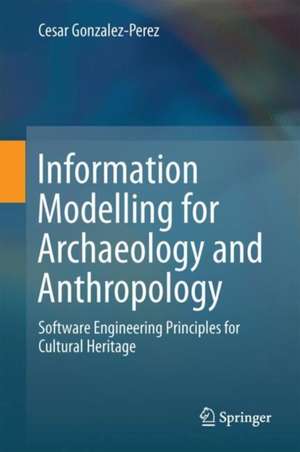 Information Modelling for Archaeology and Anthropology: Software Engineering Principles for Cultural Heritage de Cesar Gonzalez-Perez