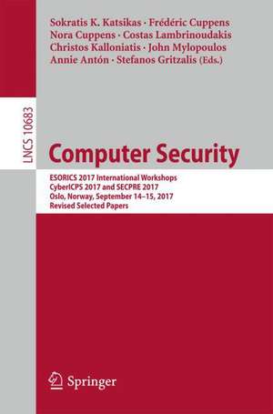 Computer Security: ESORICS 2017 International Workshops, CyberICPS 2017 and SECPRE 2017, Oslo, Norway, September 14-15, 2017, Revised Selected Papers de Sokratis K. Katsikas