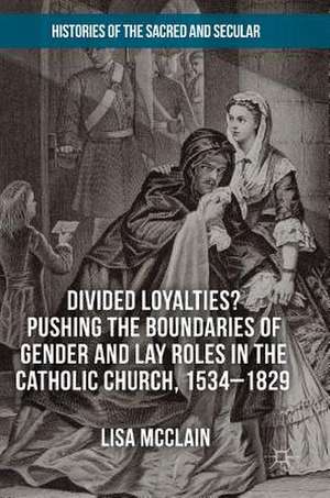 Divided Loyalties? Pushing the Boundaries of Gender and Lay Roles in the Catholic Church, 1534-1829 de Lisa McClain