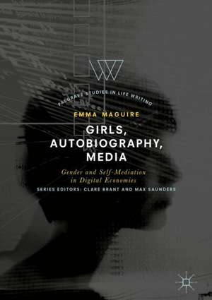 Girls, Autobiography, Media: Gender and Self-Mediation in Digital Economies de Emma Maguire