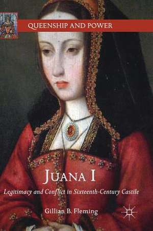 Juana I: Legitimacy and Conflict in Sixteenth-Century Castile de Gillian B. Fleming