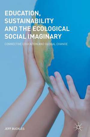 Education, Sustainability and the Ecological Social Imaginary: Connective Education and Global Change de Jeff Buckles