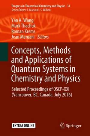 Concepts, Methods and Applications of Quantum Systems in Chemistry and Physics: Selected proceedings of QSCP-XXI (Vancouver, BC, Canada, July 2016) de Yan A. Wang