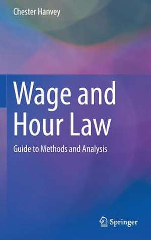 Wage and Hour Law: Guide to Methods and Analysis de Chester Hanvey