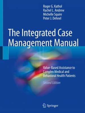 The Integrated Case Management Manual: Value-Based Assistance to Complex Medical and Behavioral Health Patients de Roger G. Kathol