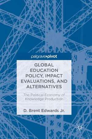 Global Education Policy, Impact Evaluations, and Alternatives: The Political Economy of Knowledge Production de D. Brent Edwards Jr.