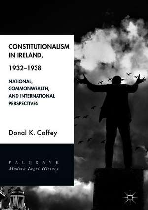 Constitutionalism in Ireland, 1932–1938: National, Commonwealth, and International Perspectives de Donal K. Coffey