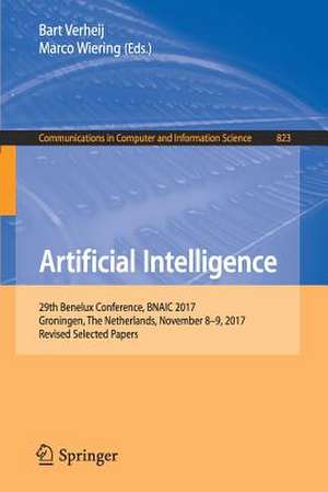 Artificial Intelligence: 29th Benelux Conference, BNAIC 2017, Groningen, The Netherlands, November 8–9, 2017, Revised Selected Papers de Bart Verheij