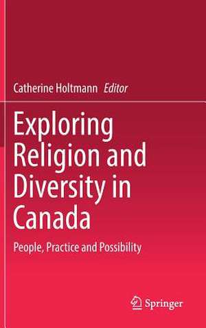 Exploring Religion and Diversity in Canada: People, Practice and Possibility de Catherine Holtmann