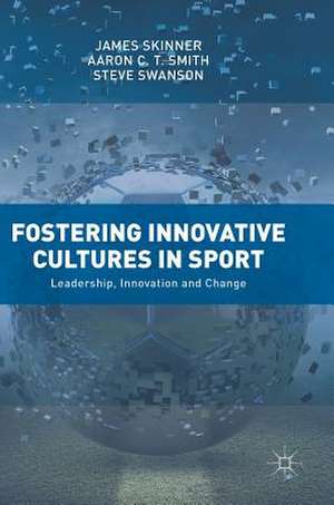 Fostering Innovative Cultures in Sport: Leadership, Innovation and Change de James Skinner