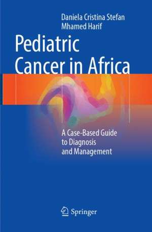 Pediatric Cancer in Africa: A Case-Based Guide to Diagnosis and Management de Daniela Cristina Stefan