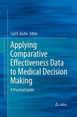 Applying Comparative Effectiveness Data to Medical Decision Making: A Practical Guide de Carl Asche