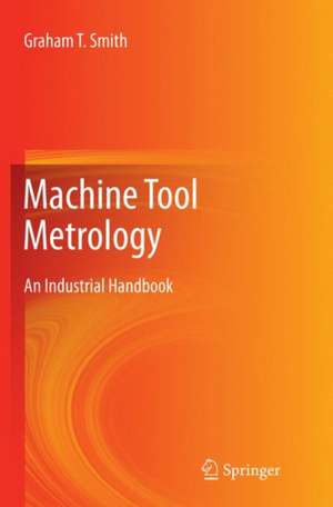 Machine Tool Metrology : An Industrial Handbook de Graham T. Smith