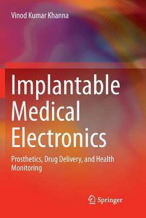 Implantable Medical Electronics: Prosthetics, Drug Delivery, and Health Monitoring de Vinod Kumar Khanna