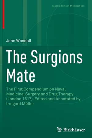 The Surgions Mate: The First Compendium on Naval Medicine, Surgery and Drug Therapy (London 1617). Edited and Annotated by Irmgard Müller de John Woodall