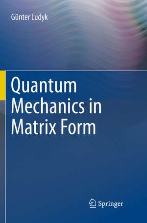 Quantum Mechanics in Matrix Form de Günter Ludyk