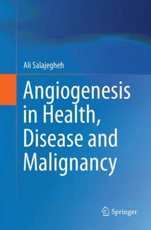 Angiogenesis in Health, Disease and Malignancy de Ali Salajegheh