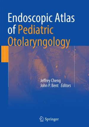 Endoscopic Atlas of Pediatric Otolaryngology de Jeffrey Cheng