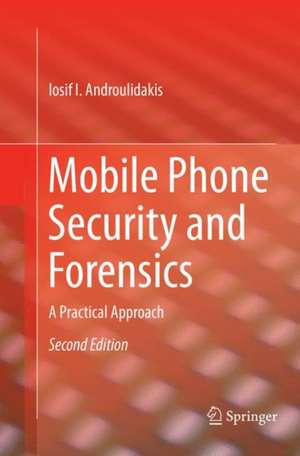 Mobile Phone Security and Forensics: A Practical Approach de Iosif I. Androulidakis