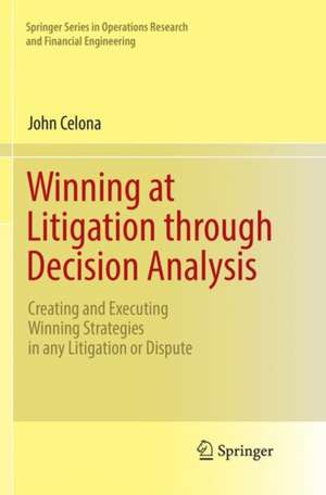 Winning at Litigation through Decision Analysis: Creating and Executing Winning Strategies in any Litigation or Dispute de John Celona