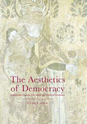 The Aesthetics of Democracy: Eighteenth-Century Literature and Political Economy de Craig Carson