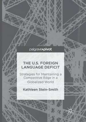 The U.S. Foreign Language Deficit: Strategies for Maintaining a Competitive Edge in a Globalized World de Kathleen Stein-Smith