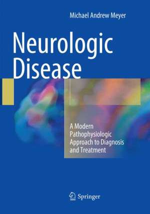 Neurologic Disease: A Modern Pathophysiologic Approach to Diagnosis and Treatment de Michael Andrew Meyer