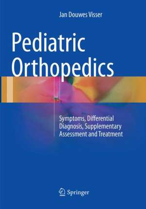 Pediatric Orthopedics : Symptoms, Differential Diagnosis, Supplementary Assessment and Treatment de Jan Douwes Visser