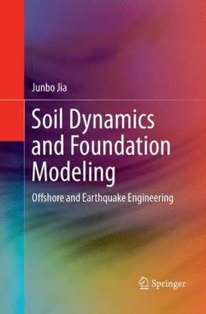 Soil Dynamics and Foundation Modeling: Offshore and Earthquake Engineering de Junbo Jia