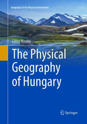 The Physical Geography of Hungary de Gábor Mezősi