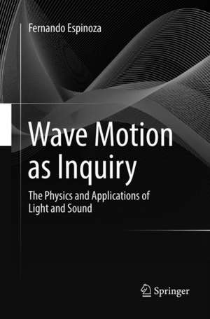 Wave Motion as Inquiry: The Physics and Applications of Light and Sound de Fernando Espinoza