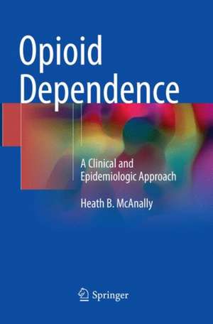 Opioid Dependence: A Clinical and Epidemiologic Approach de Heath B. McAnally