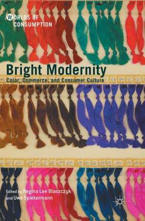 Bright Modernity: Color, Commerce, and Consumer Culture de Regina Lee Blaszczyk