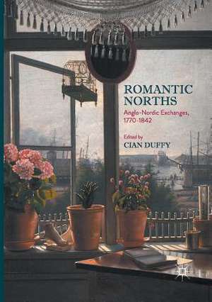 Romantic Norths: Anglo-Nordic Exchanges, 1770-1842 de Cian Duffy